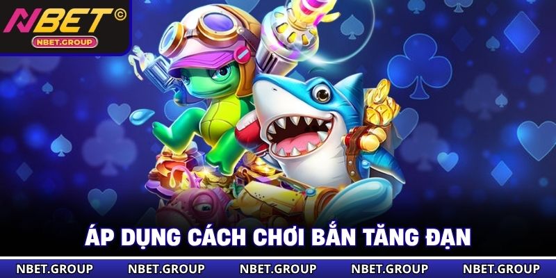 Áp dụng cách chơi bắn tăng đạn