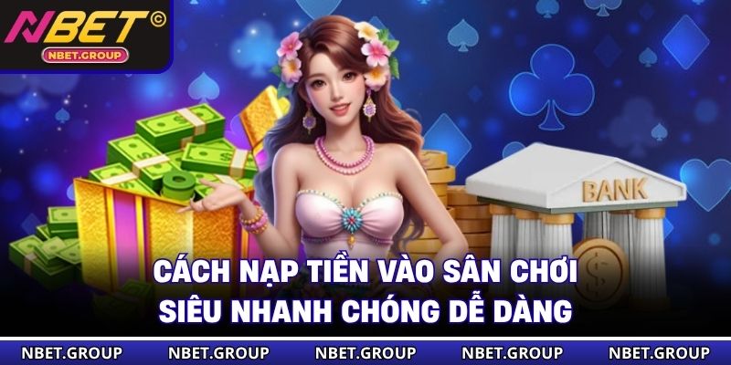 Cách nạp tiền vào sân chơi NBET siêu nhanh chóng dễ dàng