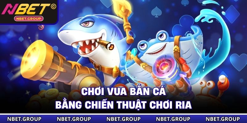 Chơi Vua Bắn Cá bằng chiến thuật chơi ria