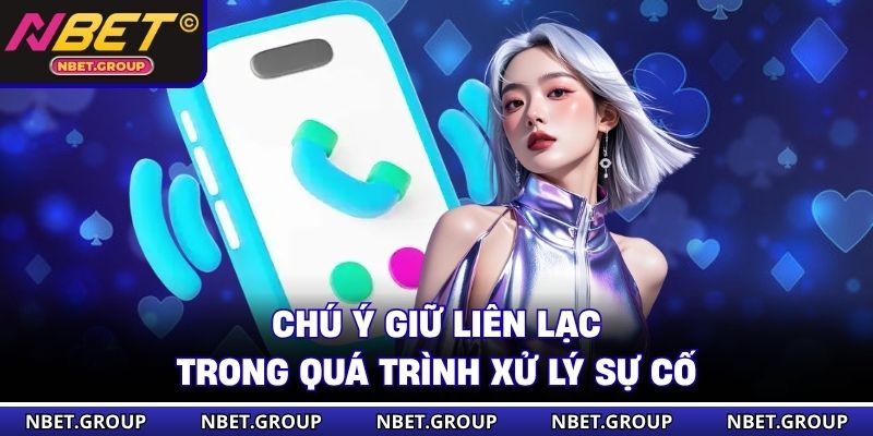 Chú ý giữ liên lạc trong quá trình xử lý sự cố