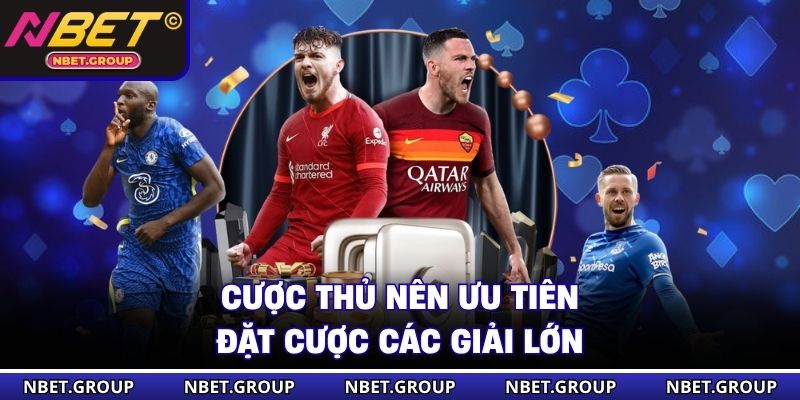 Cược thủ nên ưu tiên đặt cược các giải lớn 