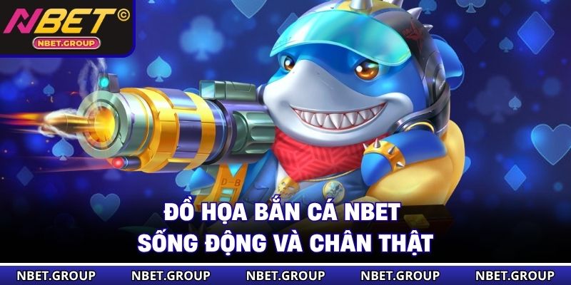 Đồ họa bắn cá NBET sống động và chân thật