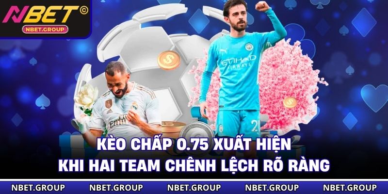 Kèo chấp 0.75 xuất hiện khi hai team chênh lệch rõ ràng
