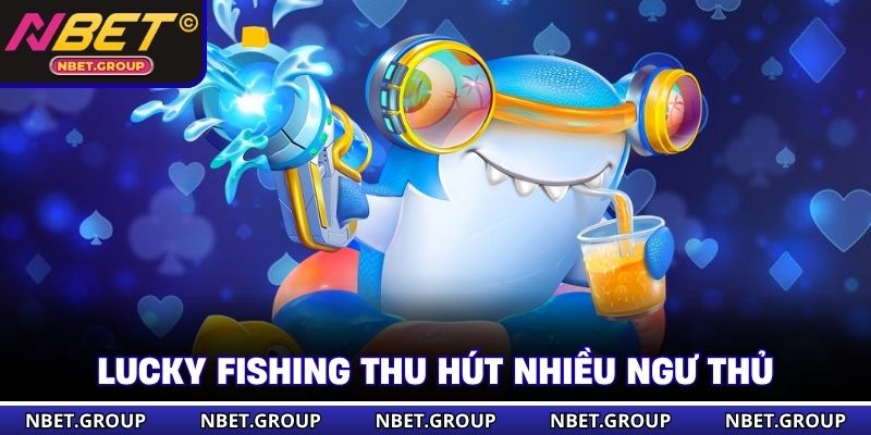 Lucky Fishing thu hút nhiều ngư thủ