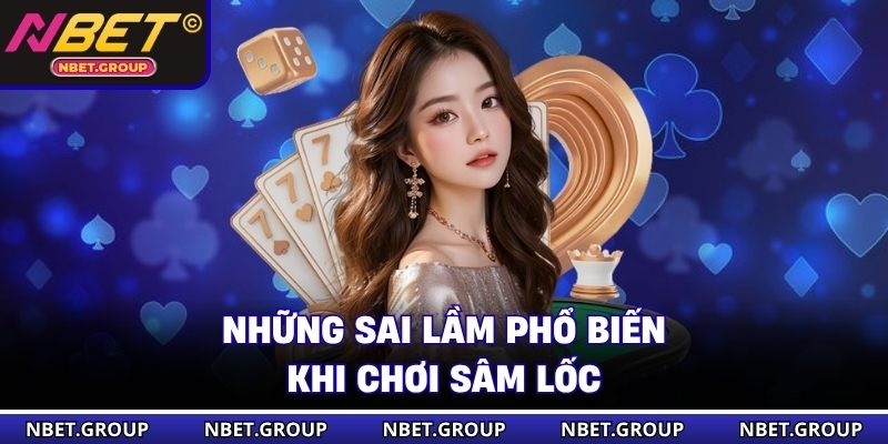Những sai lầm phổ biến khi chơi Sâm Lốc
