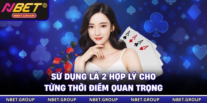 Sử dụng lá 2 hợp lý cho từng thời điểm quan trọng