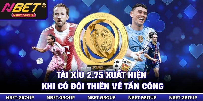 Tài Xỉu 2.75 xuất hiện khi có đội thiên về tấn công