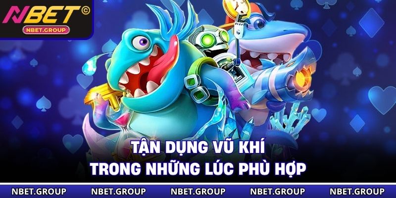 Tận dụng vũ khí trong những lúc phù hợp