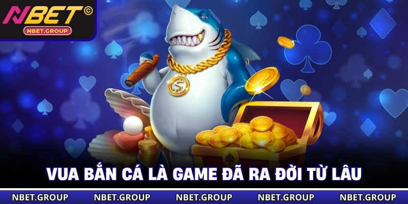 Vua Bắn Cá là game đã ra đời từ lâu